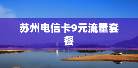 苏州电信卡9元流量套餐 苏州电信卡9元流量套餐