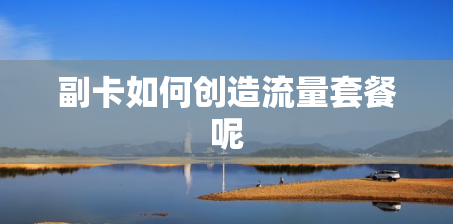 副卡如何创造流量套餐呢