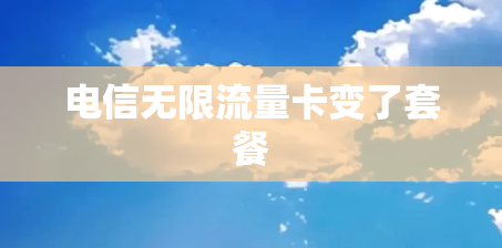 电信无限流量卡变了套餐 电信无限流量卡变了套餐