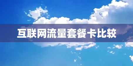 互联网流量套餐卡比较 互联网流量套餐卡比较