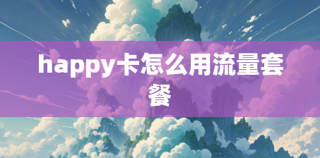 happy卡怎么用流量套餐