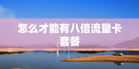 怎么才能有八倍流量卡套餐 怎么才能有八倍流量卡套餐