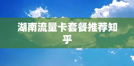 湖南流量卡套餐推荐知乎