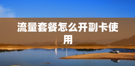 流量套餐怎么开副卡使用
