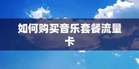 如何购买音乐套餐流量卡