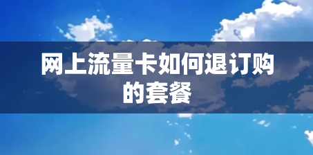 网上流量卡如何退订购的套餐 网上流量卡如何退订购的套餐