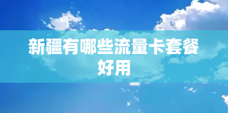 新疆有哪些流量卡套餐好用