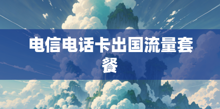 电信电话卡出国流量套餐 电信电话卡出国流量套餐