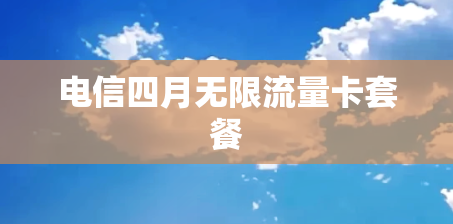 电信四月无限流量卡套餐