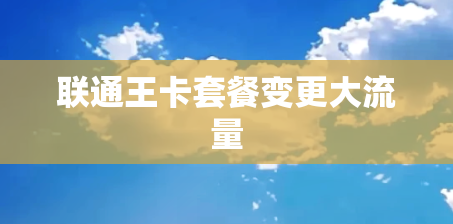 联通王卡套餐变更大流量 联通王卡套餐变更大流量