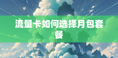 流量卡如何选择月包套餐 流量卡如何选择月包套餐