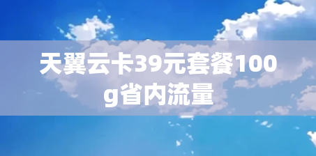 天翼云卡39元套餐100g省内流量
