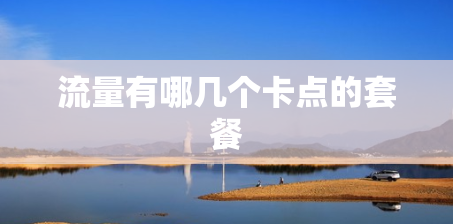 流量有哪几个卡点的套餐 流量有哪几个卡点的套餐