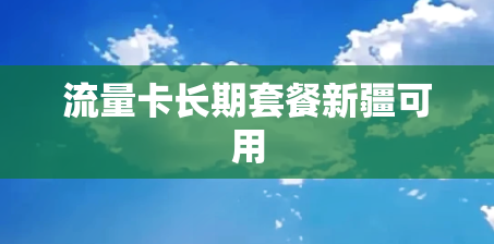 流量卡长期套餐新疆可用 流量卡长期套餐新疆可用