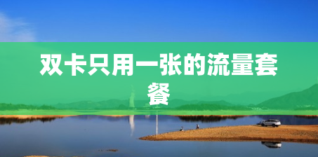 双卡只用一张的流量套餐 双卡只用一张的流量套餐