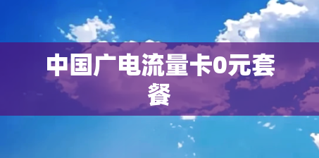 中国广电流量卡0元套餐 中国广电流量卡0元套餐