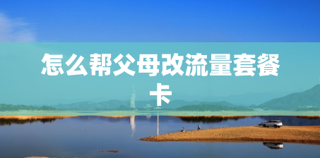 怎么帮父母改流量套餐卡