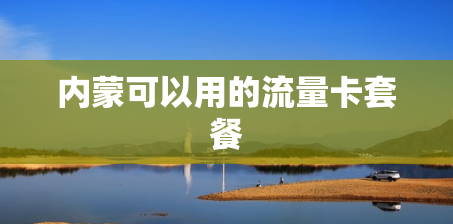 内蒙可以用的流量卡套餐