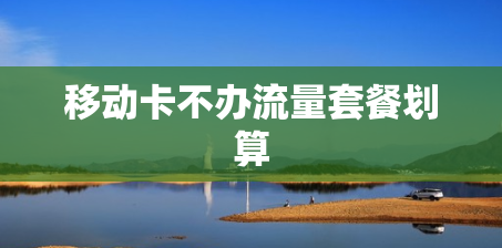 移动卡不办流量套餐划算