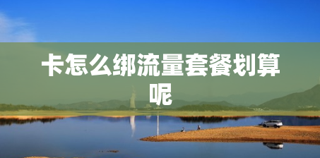 卡怎么绑流量套餐划算呢