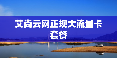 艾尚云网正规大流量卡套餐