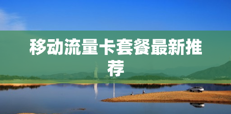 移动流量卡套餐最新推荐 移动流量卡套餐最新推荐