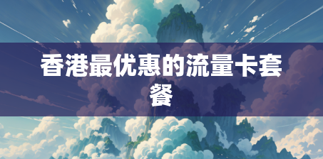 香港最优惠的流量卡套餐