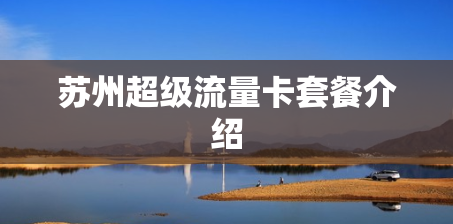 苏州超级流量卡套餐介绍