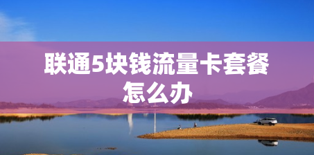 联通5块钱流量卡套餐怎么办
