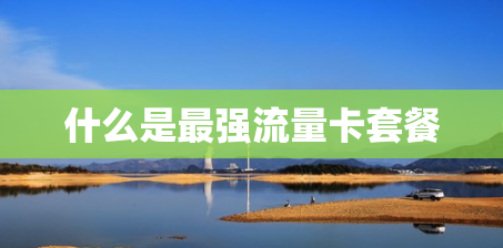 什么是最强流量卡套餐