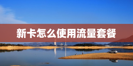 新卡怎么使用流量套餐