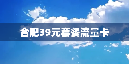 合肥39元套餐流量卡 合肥39元套餐流量卡