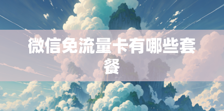 微信免流量卡有哪些套餐