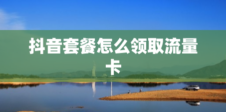 抖音套餐怎么领取流量卡