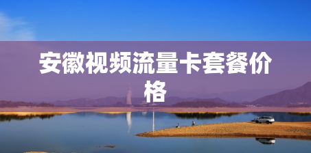 安徽视频流量卡套餐价格