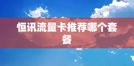 恒讯流量卡推荐哪个套餐 恒讯流量卡推荐哪个套餐