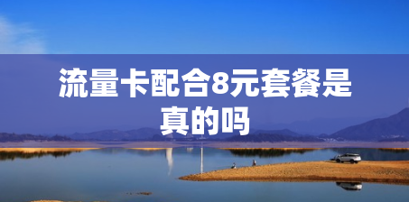 流量卡配合8元套餐是真的吗