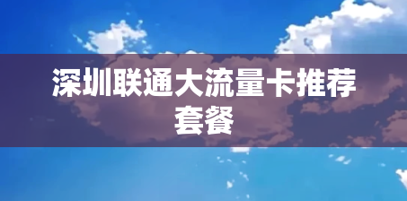 深圳联通大流量卡推荐套餐