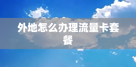外地怎么办理流量卡套餐