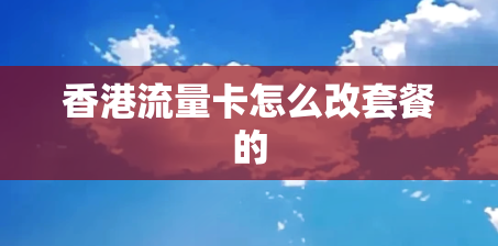 香港流量卡怎么改套餐的 香港流量卡怎么改套餐的