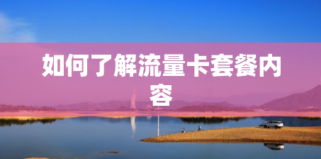 如何了解流量卡套餐内容 如何了解流量卡套餐内容