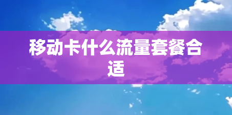 移动卡什么流量套餐合适 移动卡什么流量套餐合适