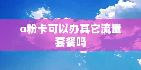 o粉卡可以办其它流量套餐吗 o粉卡可以办其它流量套餐吗