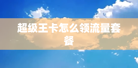 超级王卡怎么领流量套餐