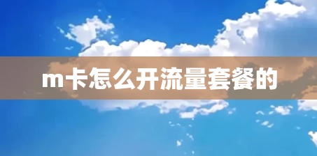 m卡怎么开流量套餐的 m卡怎么开流量套餐的