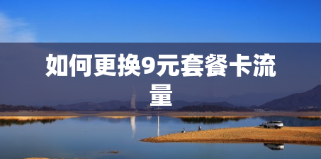 如何更换9元套餐卡流量