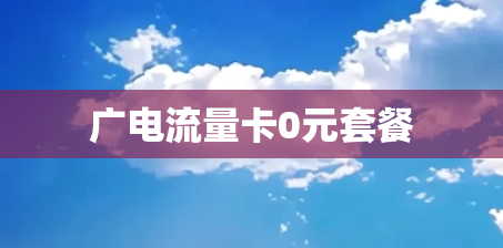 广电流量卡0元套餐 广电流量卡0元套餐