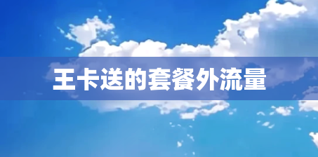 王卡送的套餐外流量 王卡送的套餐外流量