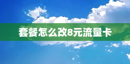 套餐怎么改8元流量卡