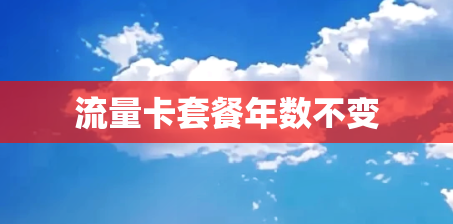 流量卡套餐年数不变 流量卡套餐年数不变